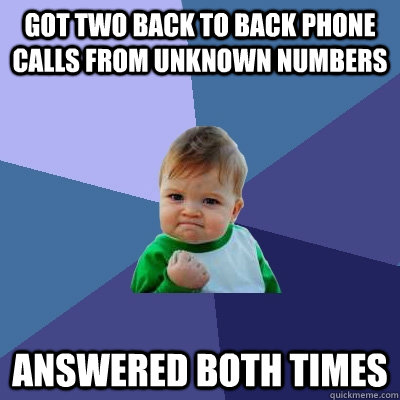 got two back to back phone calls from unknown numbers answer - Success Kid