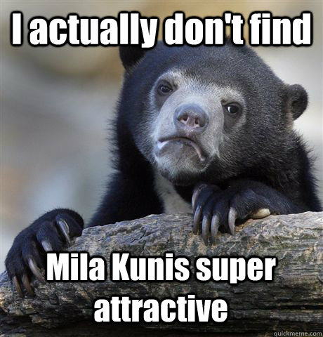 i actually dont find mila kunis super attractive - Confession Bear