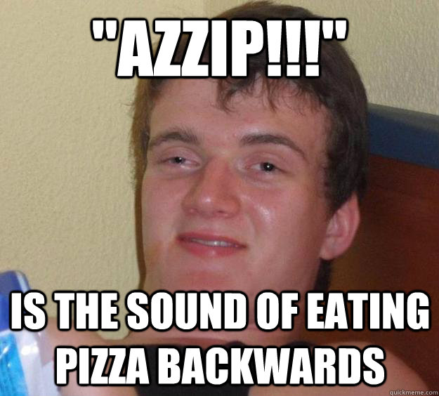 azzip is the sound of eating pizza backwards - 10 Guy