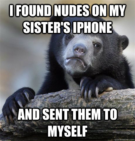 i found nudes on my sisters iphone and sent them to myself - confessionbear