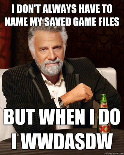 i dont always have to name my saved game files but when i - The Most Interesting Man In The World