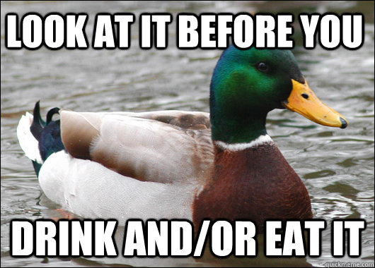 look at it before you drink andor eat it - Actual Advice Mallard
