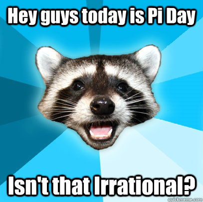 hey guys today is pi day isnt that irrational - Lame Pun Coon