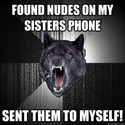 found nudes on my sisters phone sent them to myself - Insanity Wolf
