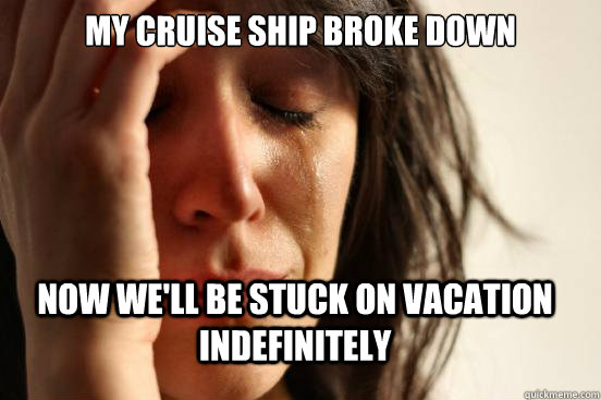 my cruise ship broke down now well be stuck on vacation ind - First World Problems