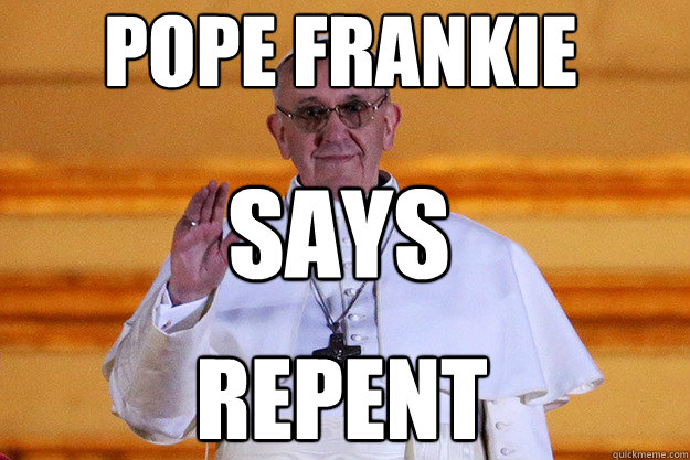 pope frankie says repent - Pope Frankie Says Relax