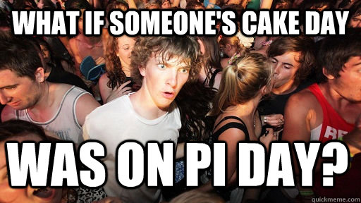 what if someones cake day was on pi day - Sudden Clarity Clarence