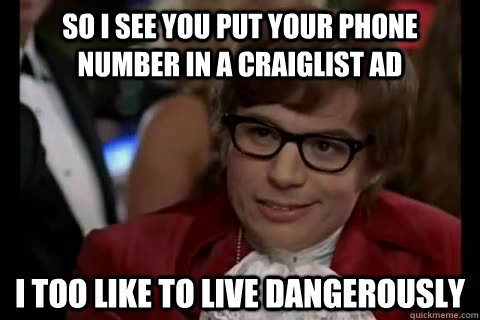 so i see you put your phone number in a craiglist ad i too l -