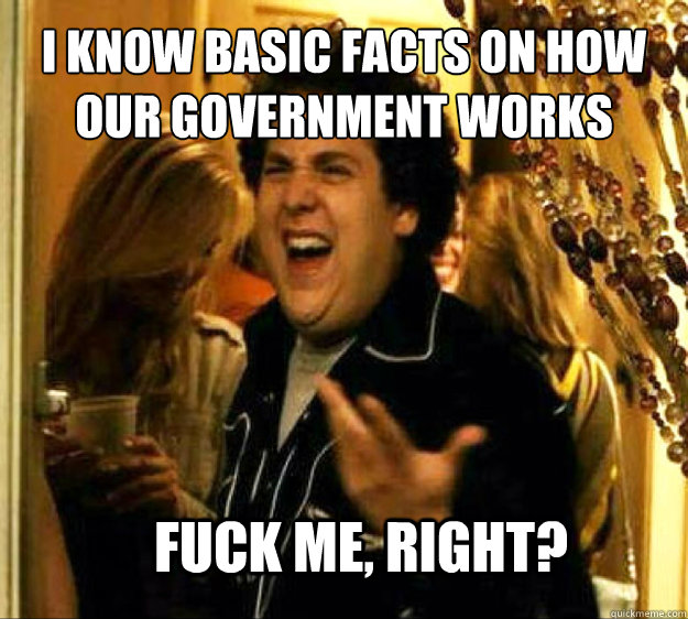 i know basic facts on how our government works fuck me righ - Seth from Superbad