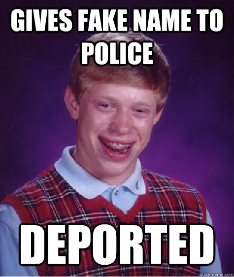 gives fake name to police deported - Bad Luck Brian