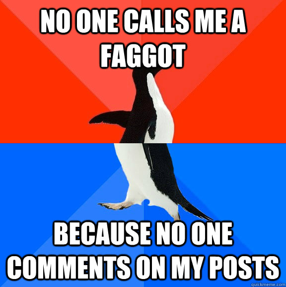 no one calls me a faggot because no one comments on my posts - Socially Awesome Awkward Penguin