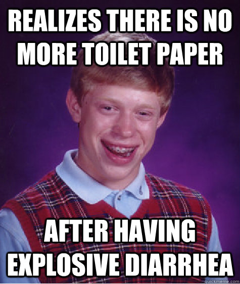 realizes there is no more toilet paper after having explosiv - Badluckbrian