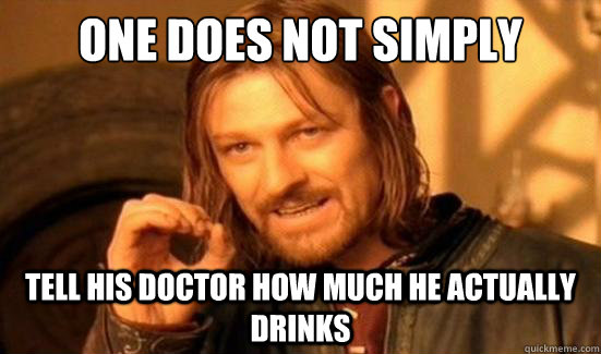 one does not simply tell his doctor how much he actually dri - Boromir