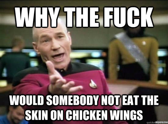 why the fuck would somebody not eat the skin on chicken wing - Annoyed Picard HD