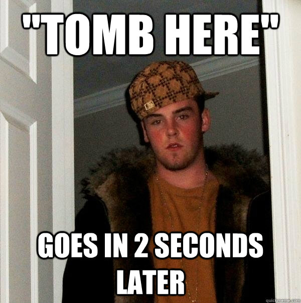 tomb here goes in 2 seconds later - Scumbag Steve