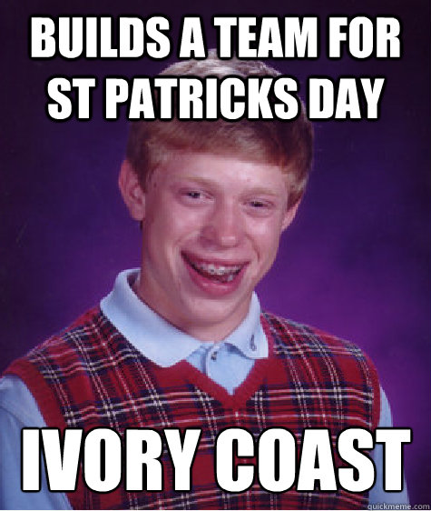 builds a team for st patricks day ivory coast - Bad Luck Brian