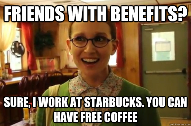 friends with benefits sure i work at starbucks you can ha - Sexually Oblivious Female
