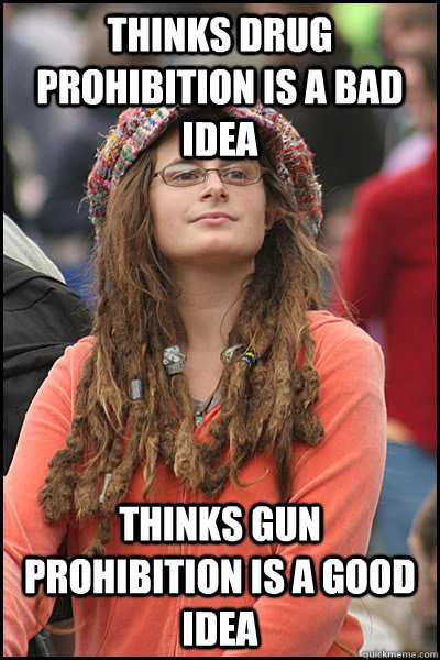 thinks drug prohibition is a bad idea thinks gun prohibition - College Liberal