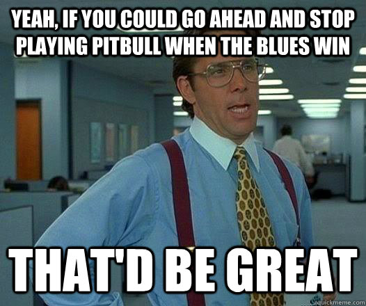 yeah if you could go ahead and stop playing pitbull when th - pitbull sux