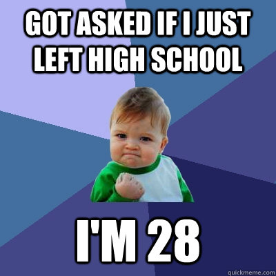 got asked if i just left high school im 28 - Success Kid