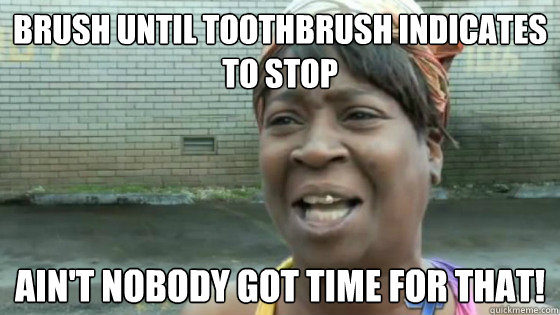 brush until toothbrush indicates to stop aint nobody got ti - SweetBrown