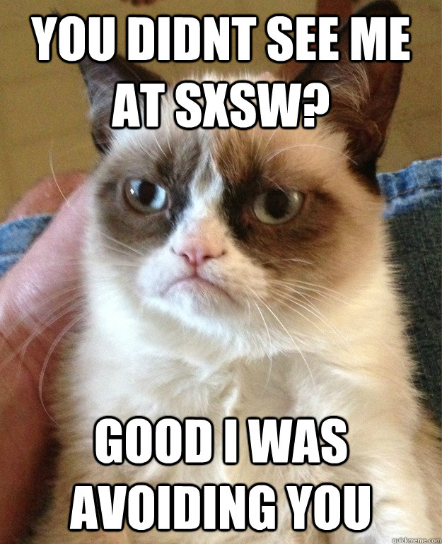 you didnt see me at sxsw good i was avoiding you - Grumpy Cat