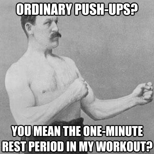 ordinary pushups you mean the oneminute rest period in my - overly manly man