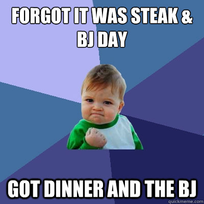 forgot it was steak bj day got dinner and the bj - Success Kid