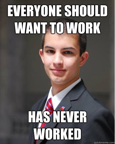 everyone should want to work has never worked - College Conservative