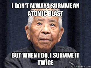 i dont always survive an atomic blast but when i do i surv -