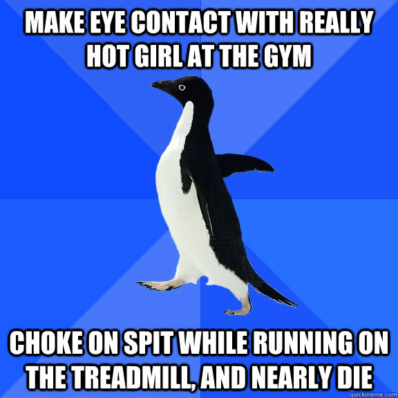 make eye contact with really hot girl at the gym choke on sp - Socially Awkward Penguin