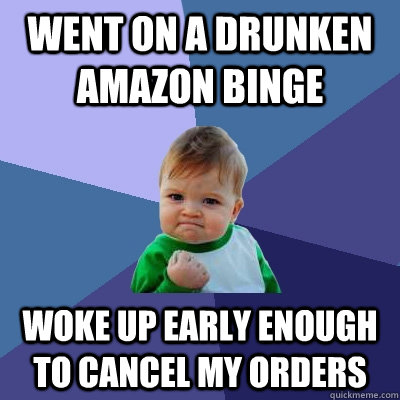 went on a drunken amazon binge woke up early enough to cance - Success Kid