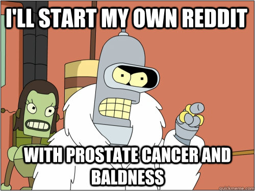 ill start my own reddit with prostate cancer and baldness - Blackjack Bender