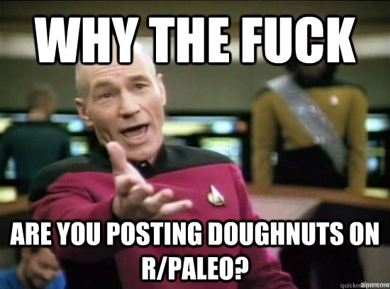 why the fuck are you posting doughnuts on rpaleo - Annoyed Picard HD