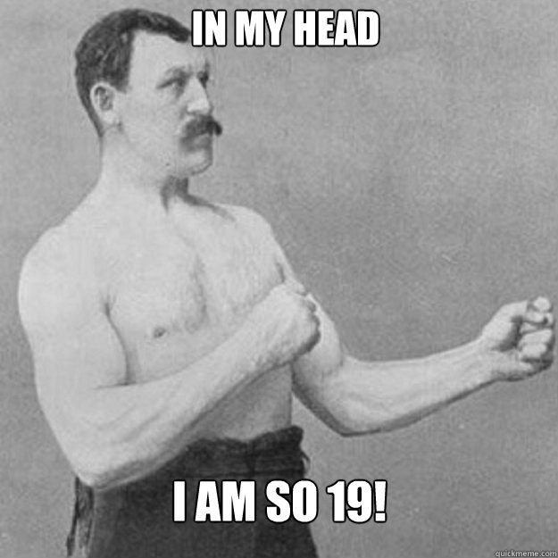 in my head i am so 19 - overly manly man