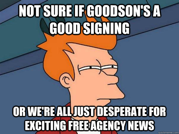 not sure if goodsons a good signing or were all just despe - Futurama Fry