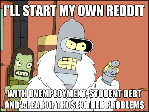 ill start my own reddit with unemployment student debt and - Blackjack Bender