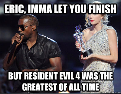 eric imma let you finish but resident evil 4 was the greate - Imma let you finish