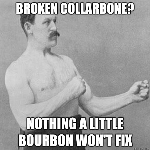 Broken collarbone YOU MEAN BITCH MINTS - overly manly man