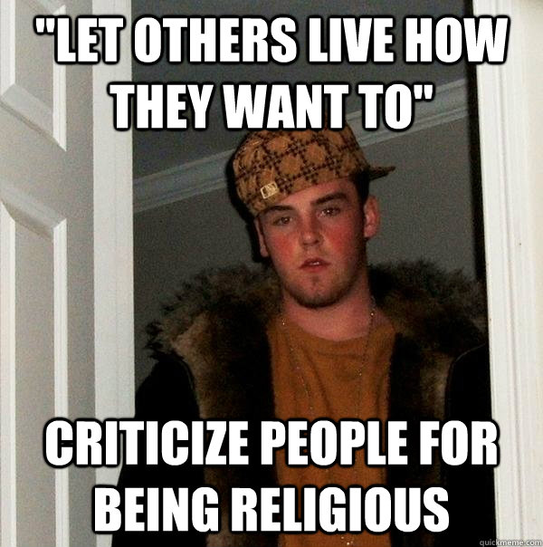 let others live how they want to criticize people for bein - Scumbag Steve