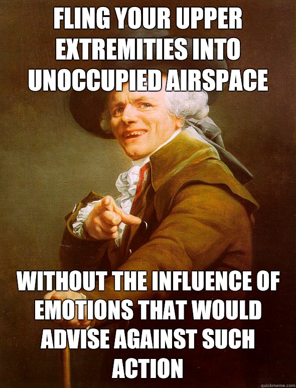 Fling your upper extremities into unoccupied airspace Withou - Joseph Ducreux