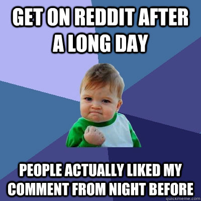 get on reddit after a long day people actually liked my comm - Success Kid