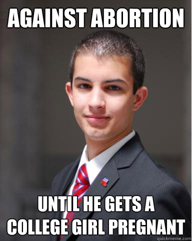 against abortion until he gets a college girl pregnant - College Conservative