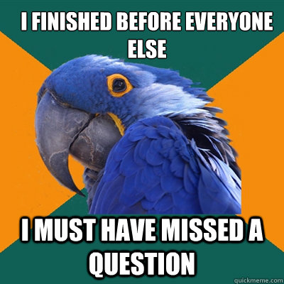 i finished before everyone else i must have missed a questio - ParanoidParrot
