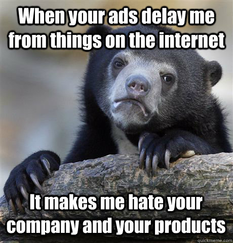 when your ads delay me from things on the internet it makes - Confession Bear