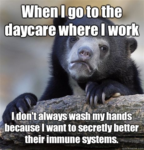 When I go to the daycare where I work I dont always wash my - Confession Bear