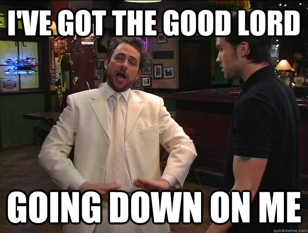 ive got the good lord going down on me - 
