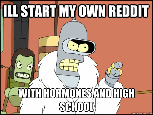 ill start my own reddit with hormones and high school - Blackjack Bender