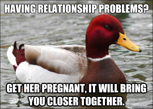 having relationship problems get her pregnant it will bri - Malicious Advice Mallard