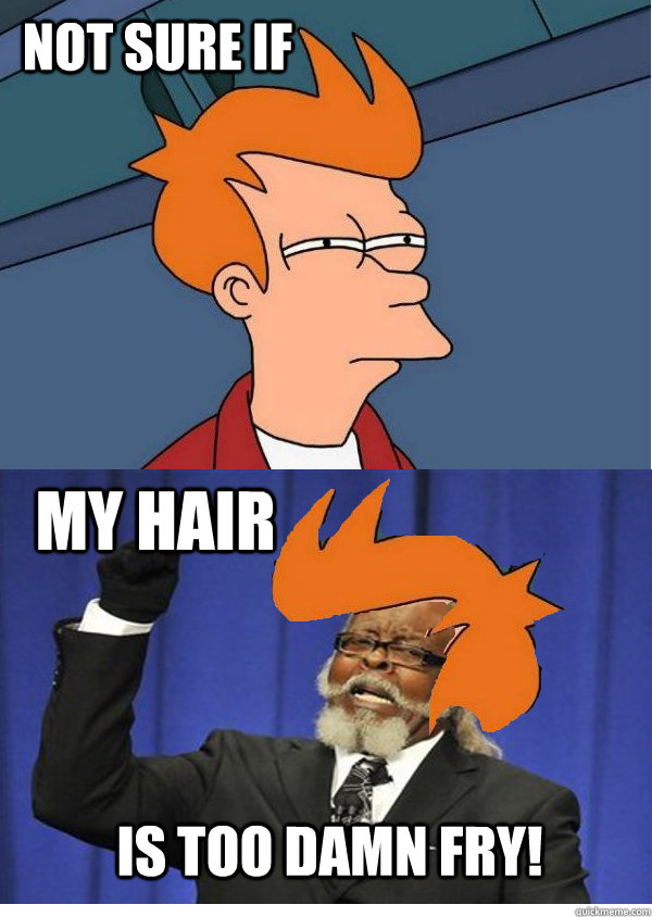 not sure if my hair is too damn fry -